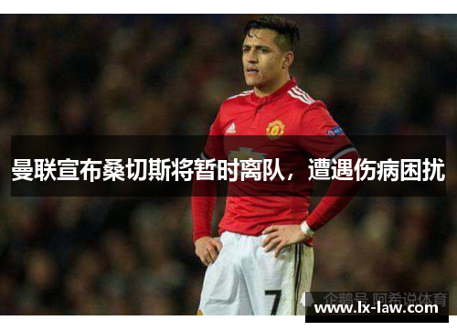 曼联宣布桑切斯将暂时离队，遭遇伤病困扰