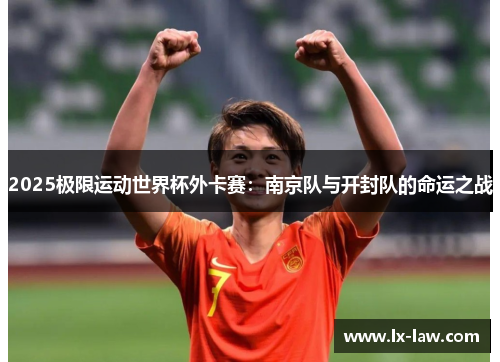 2025极限运动世界杯外卡赛：南京队与开封队的命运之战