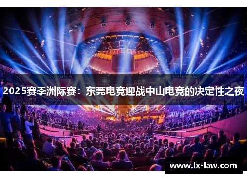 2025赛季洲际赛：东莞电竞迎战中山电竞的决定性之夜