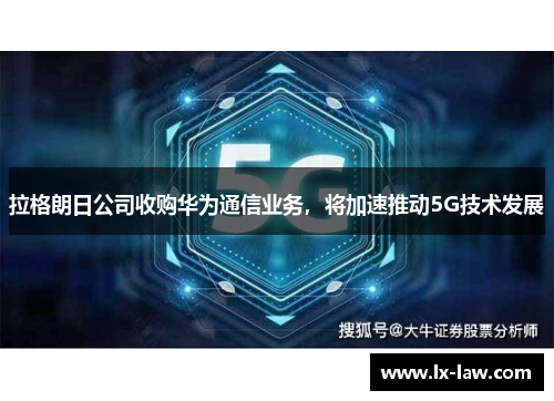 拉格朗日公司收购华为通信业务，将加速推动5G技术发展
