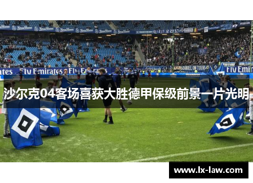 沙尔克04客场喜获大胜德甲保级前景一片光明