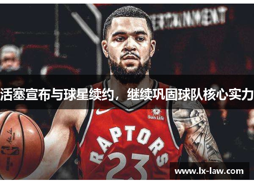 活塞宣布与球星续约，继续巩固球队核心实力