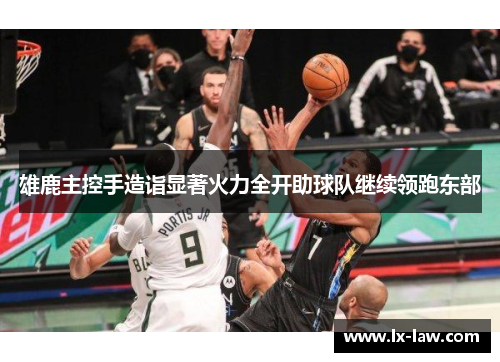 雄鹿主控手造诣显著火力全开助球队继续领跑东部