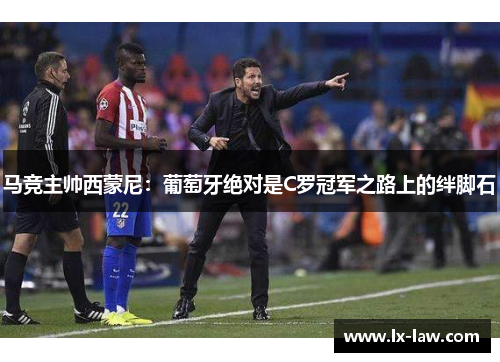 马竞主帅西蒙尼：葡萄牙绝对是C罗冠军之路上的绊脚石