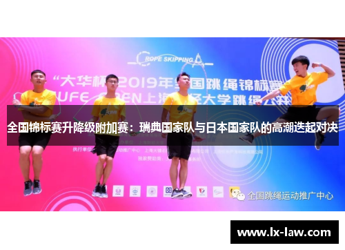 全国锦标赛升降级附加赛：瑞典国家队与日本国家队的高潮迭起对决