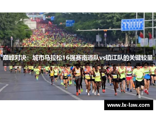 巅峰对决：城市马拉松16强赛南通队vs镇江队的关键较量