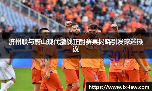 济州联与蔚山现代激战正酣赛果揭晓引发球迷热议