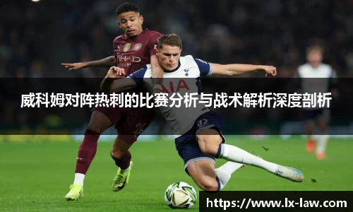 威科姆对阵热刺的比赛分析与战术解析深度剖析