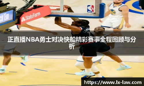 正直播NBA勇士对决快船精彩赛事全程回顾与分析