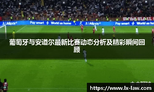 葡萄牙与安道尔最新比赛动态分析及精彩瞬间回顾