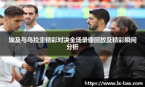 埃及与乌拉圭精彩对决全场录像回放及精彩瞬间分析